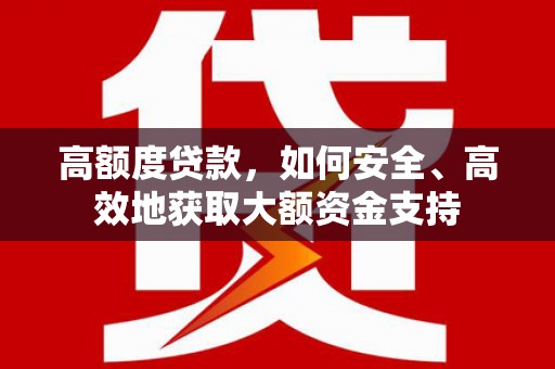 霍城高额度贷款，如何安全、高效地获取大额资金支持