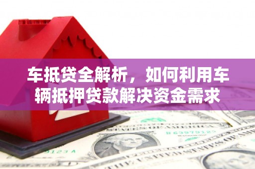 霍城车抵贷全解析，如何利用车辆抵押贷款解决资金需求