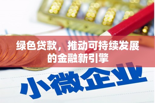 霍城绿色贷款，推动可持续发展的金融新引擎