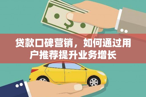 霍城贷款口碑营销，如何通过用户推荐提升业务增长