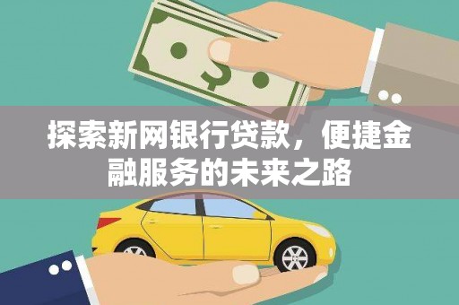 霍城探索新网银行贷款，便捷金融服务的未来之路
