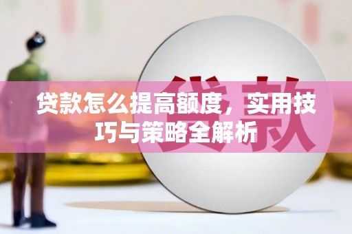 霍城贷款怎么提高额度，实用技巧与策略全解析