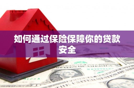 霍城如何通过保险保障你的贷款安全