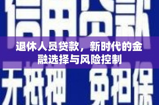 霍城退休人员贷款，新时代的金融选择与风险控制