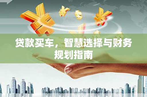 霍城贷款买车，智慧选择与财务规划指南
