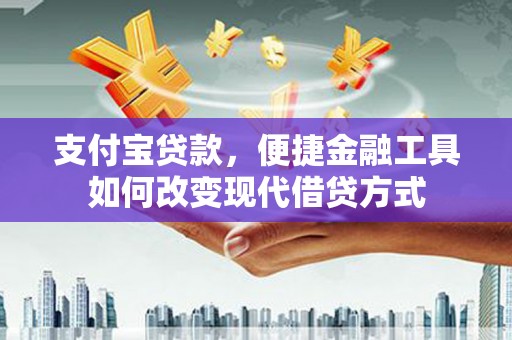 霍城支付宝贷款，便捷金融工具如何改变现代借贷方式