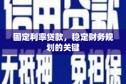 霍城固定利率贷款，稳定财务规划的关键