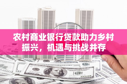 霍城农村商业银行贷款助力乡村振兴，机遇与挑战并存