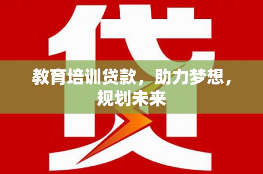 霍城教育培训贷款，助力梦想，规划未来