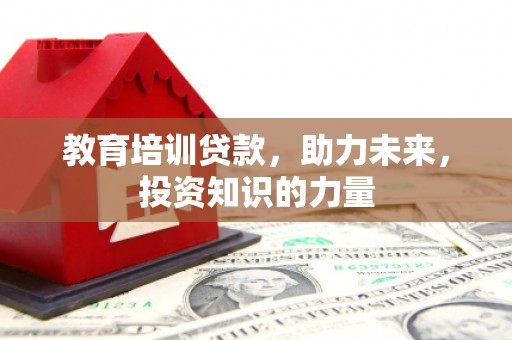 霍城教育培训贷款，助力未来，投资知识的力量