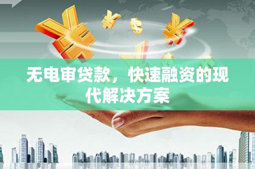 霍城无电审贷款，快速融资的现代解决方案