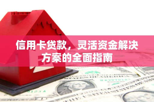 霍城信用卡贷款，灵活资金解决方案的全面指南