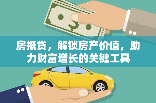 霍城房抵贷，解锁房产价值，助力财富增长的关键工具