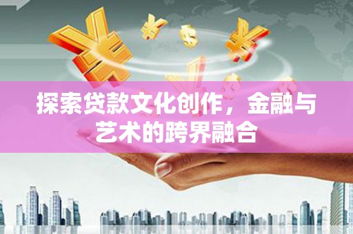 霍城探索贷款文化创作，金融与艺术的跨界融合