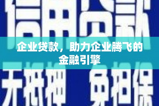 霍城企业贷款，助力企业腾飞的金融引擎