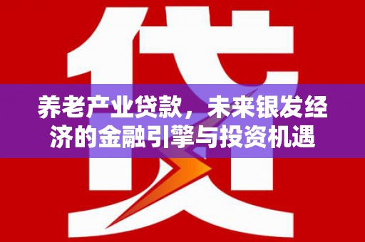 霍城养老产业贷款，未来银发经济的金融引擎与投资机遇