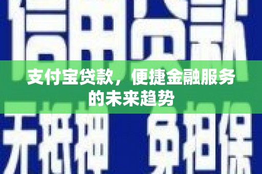 霍城支付宝贷款，便捷金融服务的未来趋势