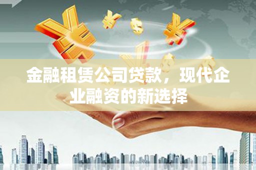 霍城金融租赁公司贷款，现代企业融资的新选择