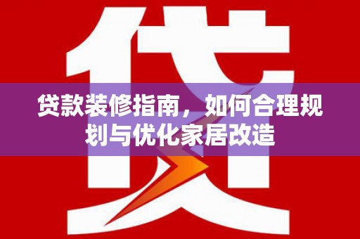霍城贷款装修指南，如何合理规划与优化家居改造
