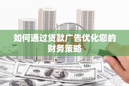 霍城如何通过贷款广告优化您的财务策略