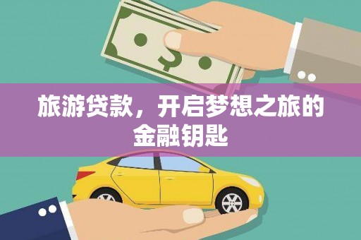 霍城旅游贷款，开启梦想之旅的金融钥匙