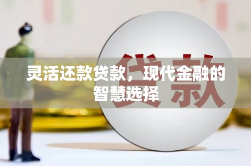霍城灵活还款贷款，现代金融的智慧选择