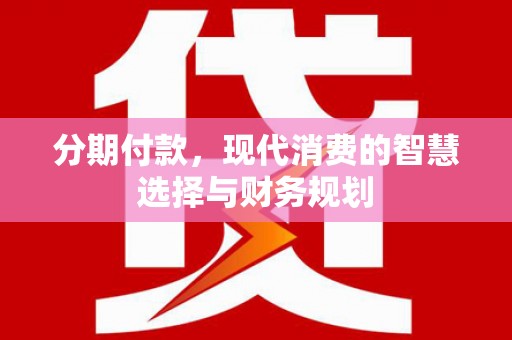 霍城分期付款，现代消费的智慧选择与财务规划