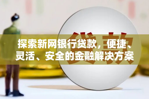 霍城探索新网银行贷款，便捷、灵活、安全的金融解决方案