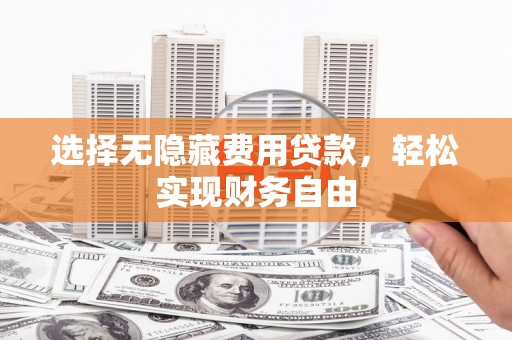 霍城选择无隐藏费用贷款，轻松实现财务自由