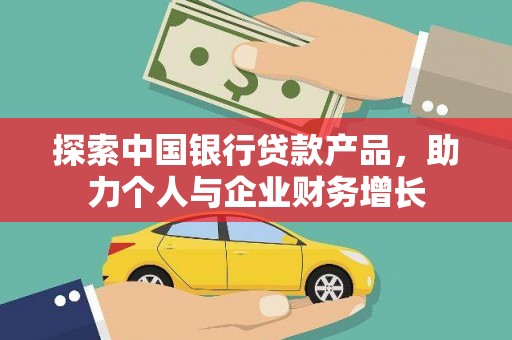 霍城探索中国银行贷款产品，助力个人与企业财务增长