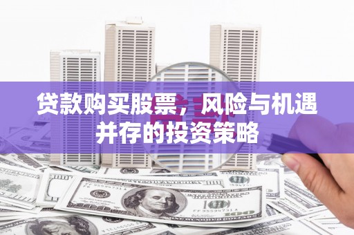 霍城贷款购买股票，风险与机遇并存的投资策略