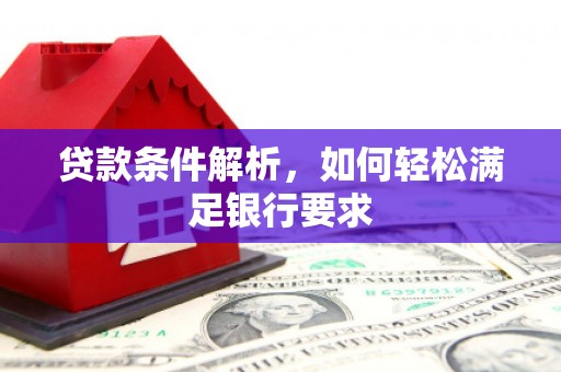 霍城贷款条件解析，如何轻松满足银行要求