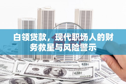 霍城白领贷款，现代职场人的财务救星与风险警示