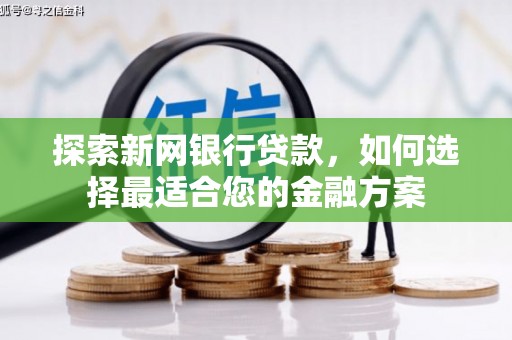 霍城探索新网银行贷款，如何选择最适合您的金融方案