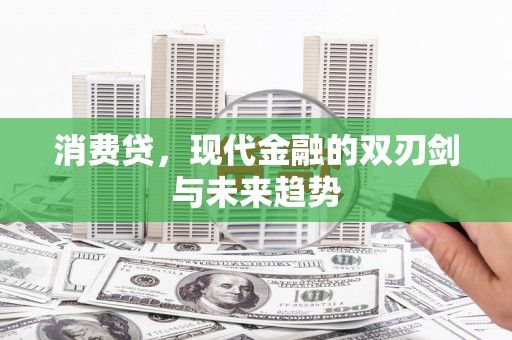 霍城消费贷，现代金融的双刃剑与未来趋势