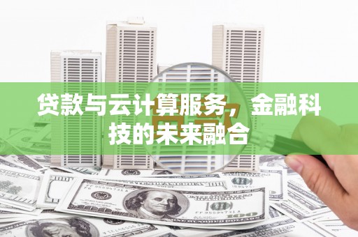 霍城贷款与云计算服务，金融科技的未来融合