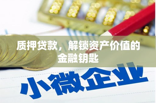 霍城质押贷款，解锁资产价值的金融钥匙