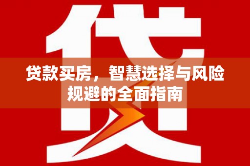 霍城贷款买房，智慧选择与风险规避的全面指南