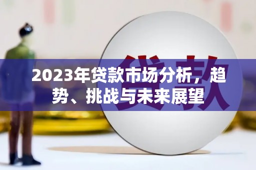 霍城2023年贷款市场分析，趋势、挑战与未来展望
