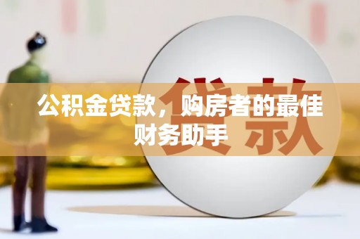 霍城公积金贷款，购房者的最佳财务助手