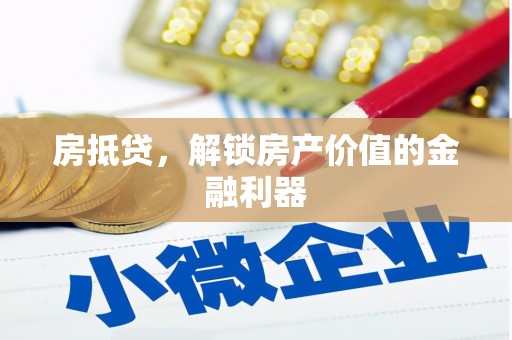 霍城房抵贷，解锁房产价值的金融利器
