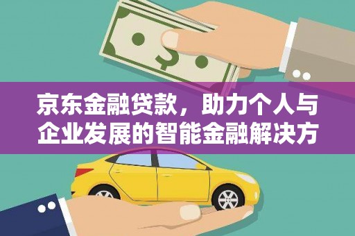 霍城京东金融贷款，助力个人与企业发展的智能金融解决方案