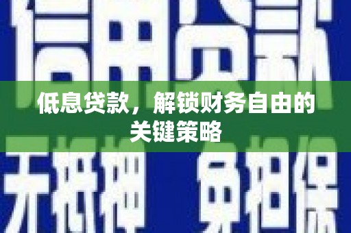霍城低息贷款，解锁财务自由的关键策略
