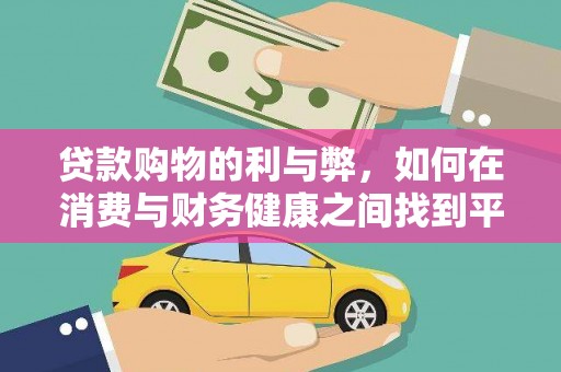霍城贷款购物的利与弊，如何在消费与财务健康之间找到平衡
