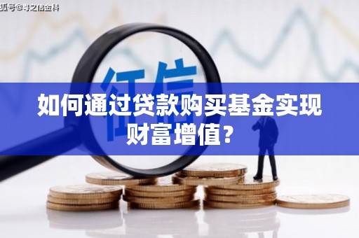 霍城如何通过贷款购买基金实现财富增值？