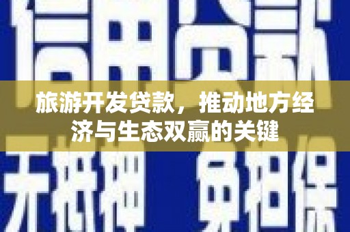 霍城旅游开发贷款，推动地方经济与生态双赢的关键
