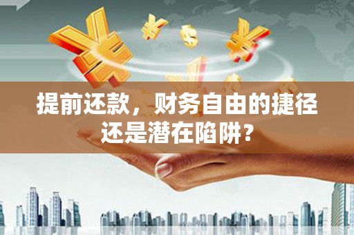 霍城提前还款，财务自由的捷径还是潜在陷阱？