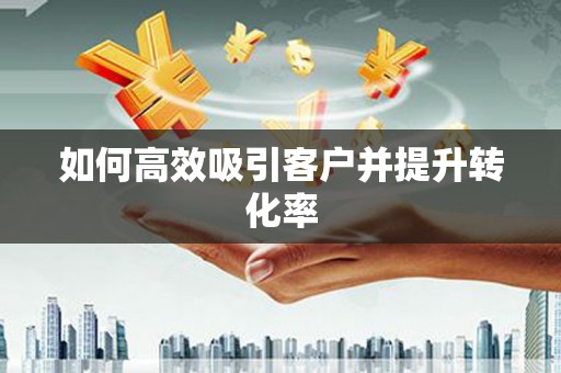 霍城如何高效吸引客户并提升转化率