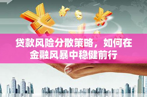 霍城贷款风险分散策略，如何在金融风暴中稳健前行