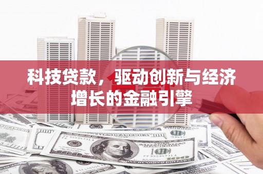 霍城科技贷款，驱动创新与经济增长的金融引擎